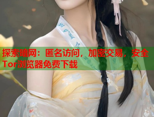 探索暗网：匿名访问，加密交易，安全Tor浏览器免费下载  第1张