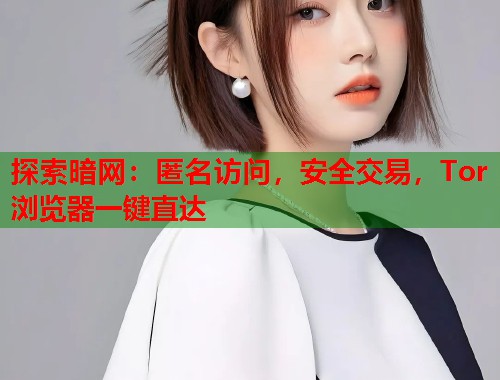 探索暗网：匿名访问，安全交易，Tor浏览器一键直达  第1张