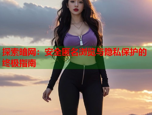 探索暗网：安全匿名浏览与隐私保护的终极指南  第1张