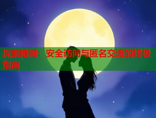 探索暗网：安全访问与匿名交流的终极指南  第1张