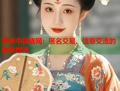 揭秘中国暗网：匿名交易、信息交流的隐秘世界  第1张