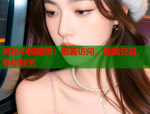 揭秘中国暗网：匿名访问，隐藏交易，等你探索  第1张