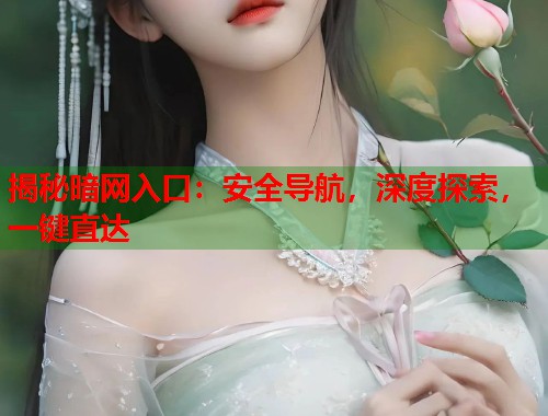 揭秘暗网入口：安全导航，深度探索，一键直达  第1张