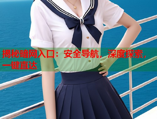 揭秘暗网入口：安全导航，深度探索，一键直达  第2张