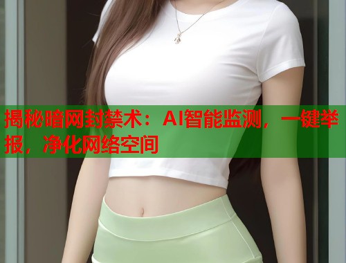揭秘暗网封禁术：AI智能监测，一键举报，净化网络空间  第1张