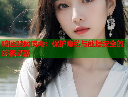 暗区禁网病毒：保护隐私与数据安全的终极武器  第1张