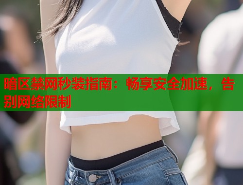 暗区禁网秒装指南：畅享安全加速，告别网络限制  第1张