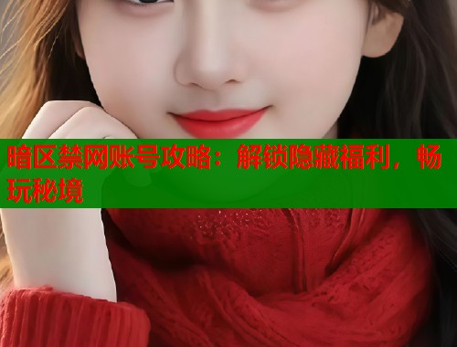暗区禁网账号攻略：解锁隐藏福利，畅玩秘境  第2张