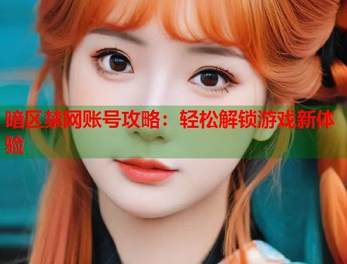 暗区禁网账号攻略：轻松解锁游戏新体验  第2张