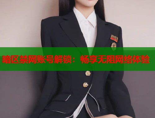 暗区禁网账号解锁：畅享无阻网络体验  第1张