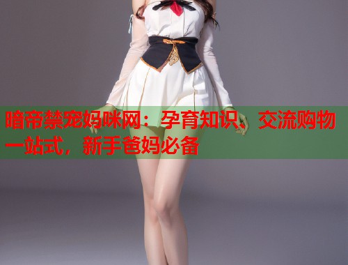 暗帝禁宠妈咪网：孕育知识、交流购物一站式，新手爸妈必备  第1张