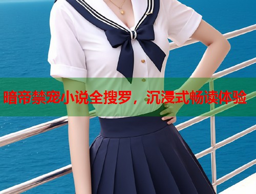 暗帝禁宠小说全搜罗，沉浸式畅读体验  第1张