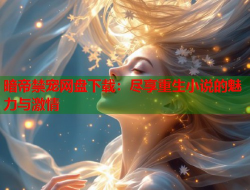 暗帝禁宠网盘下载：尽享重生小说的魅力与激情  第1张