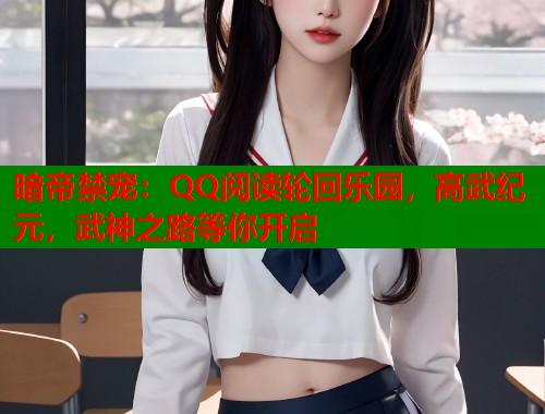暗帝禁宠：QQ阅读轮回乐园，高武纪元，武神之路等你开启  第1张