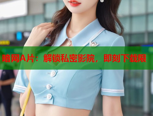 暗网A片：解锁私密影院，即刻下载限  第1张