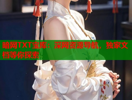 暗网TXT宝库：深网资源导航，独家文档等你探索  第1张