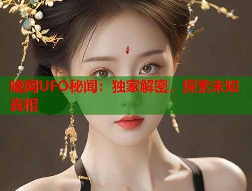 暗网UFO秘闻：独家解密，探索未知真相  第1张