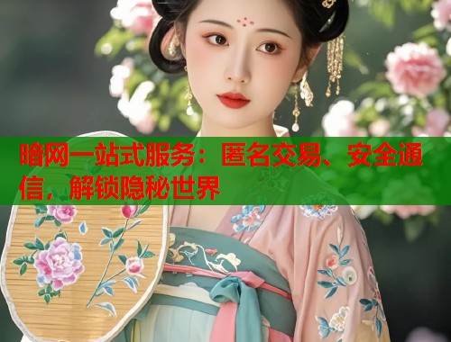暗网一站式服务：匿名交易、安全通信，解锁隐秘世界  第1张