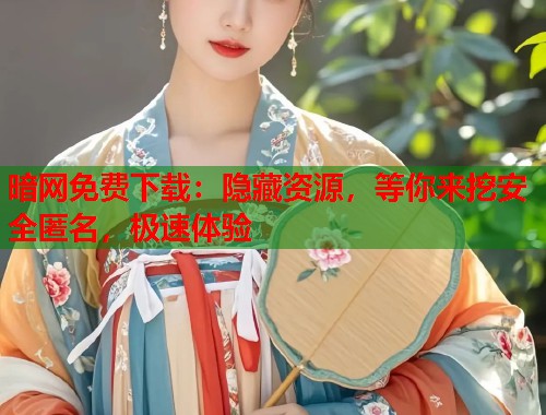 暗网免费下载：隐藏资源，等你来挖安全匿名，极速体验  第1张