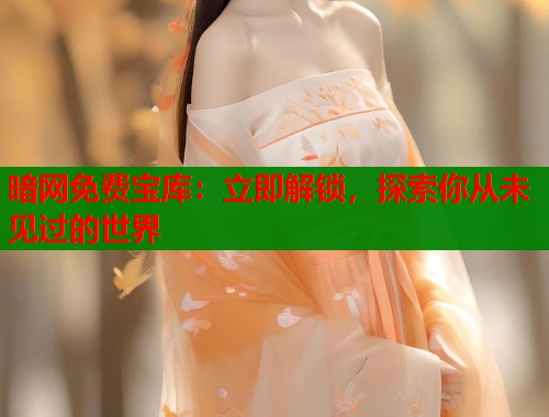 暗网免费宝库：立即解锁，探索你从未见过的世界  第1张