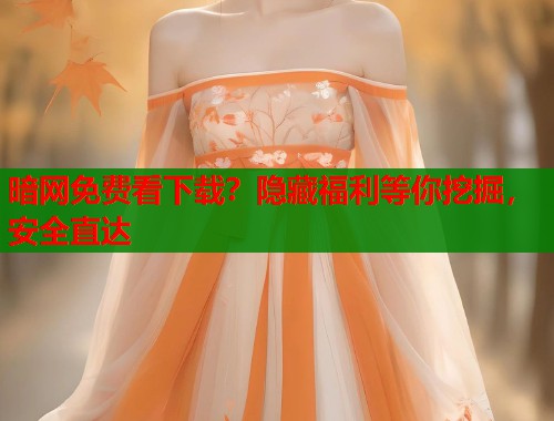 暗网免费看下载？隐藏福利等你挖掘，安全直达  第1张