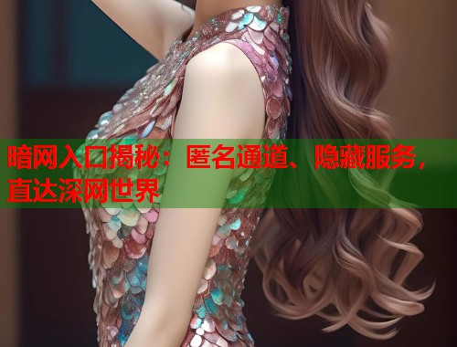 暗网入口揭秘：匿名通道、隐藏服务，直达深网世界  第1张