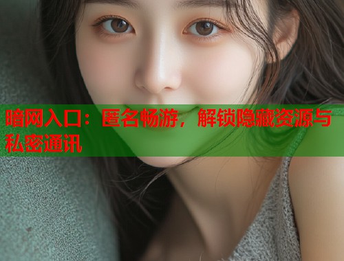 暗网入口：匿名畅游，解锁隐藏资源与私密通讯  第1张
