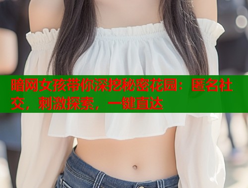 暗网女孩带你深挖秘密花园：匿名社交，刺激探索，一键直达  第1张