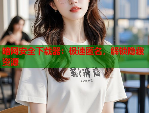 暗网安全下载器：极速匿名，解锁隐藏资源  第1张