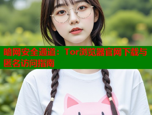 暗网安全通道：Tor浏览器官网下载与匿名访问指南  第1张