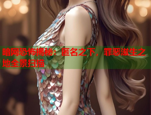 暗网恐怖揭秘：匿名之下，罪恶滋生之地全景扫描  第1张