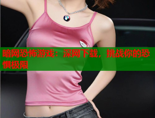 暗网恐怖游戏：深网下载，挑战你的恐惧极限  第1张