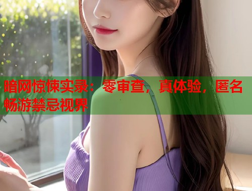 暗网惊悚实录：零审查，真体验，匿名畅游禁忌视界  第1张