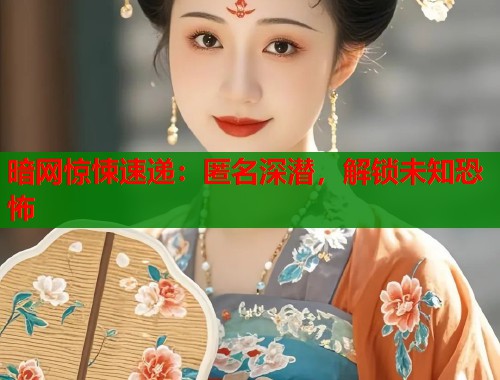 暗网惊悚速递：匿名深潜，解锁未知恐怖  第1张