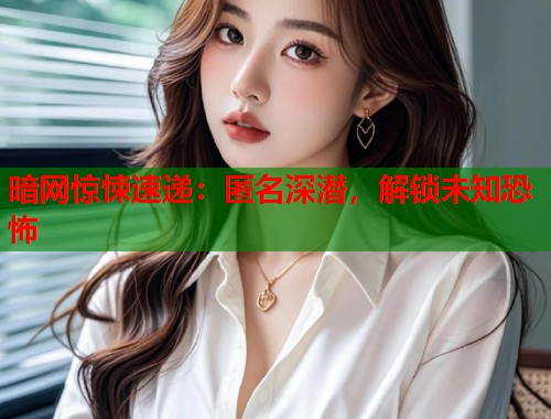 暗网惊悚速递：匿名深潜，解锁未知恐怖  第2张