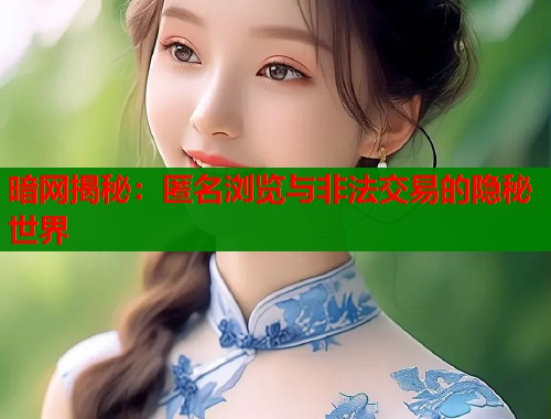 暗网揭秘：匿名浏览与非法交易的隐秘世界  第1张