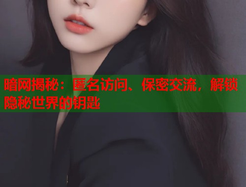 暗网揭秘：匿名访问、保密交流，解锁隐秘世界的钥匙  第1张