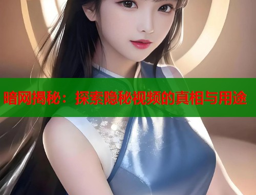 暗网揭秘：探索隐秘视频的真相与用途  第1张