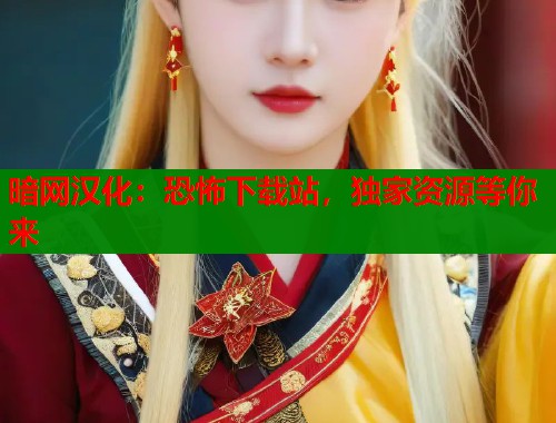 暗网汉化：恐怖下载站，独家资源等你来  第1张