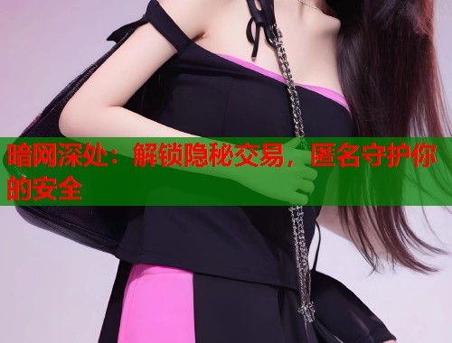 暗网深处:解锁隐秘交易,匿名守护你的安全 第2张 暗网深处:解锁隐秘交易,匿名守护你的安全 第2张