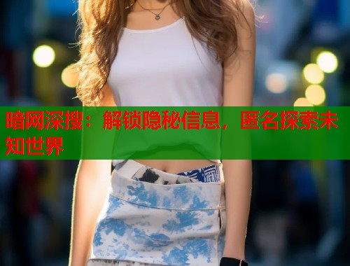 暗网深搜：解锁隐秘信息，匿名探索未知世界  第1张