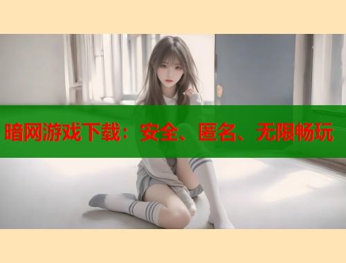 暗网游戏下载：安全、匿名、无限畅玩  第2张