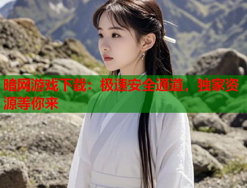 暗网游戏下载：极速安全通道，独家资源等你来  第1张