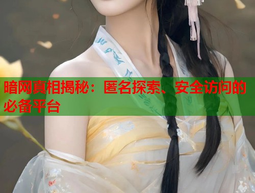 暗网真相揭秘：匿名探索、安全访问的必备平台  第2张