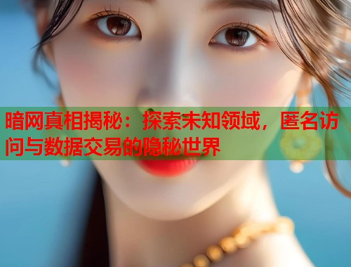 暗网真相揭秘：探索未知领域，匿名访问与数据交易的隐秘世界  第1张