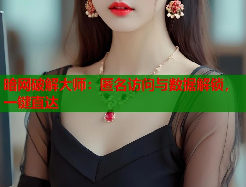 暗网破解大师：匿名访问与数据解锁，一键直达  第1张
