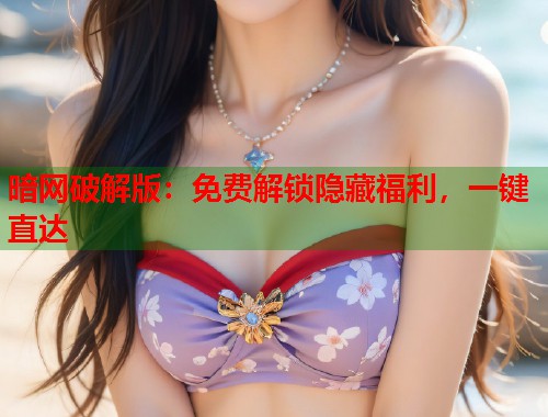 暗网破解版：免费解锁隐藏福利，一键直达  第1张