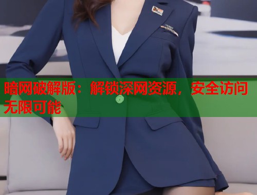 暗网破解版：解锁深网资源，安全访问无限可能  第1张