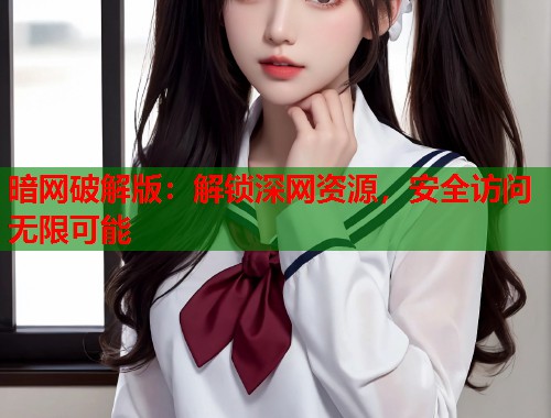 暗网破解版：解锁深网资源，安全访问无限可能  第2张