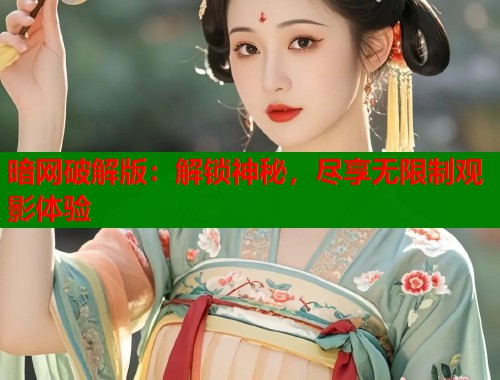 暗网破解版：解锁神秘，尽享无限制观影体验  第1张